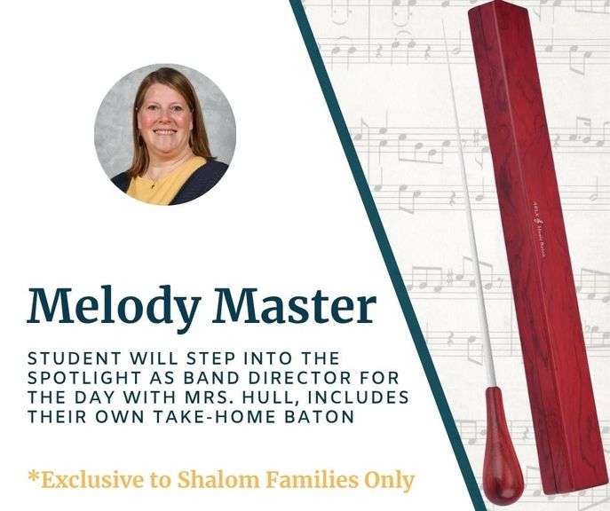 Melody Master with Mrs. Hull: Your 5th-12th grade student will step into the spotlight as Band Director for the day! They will receive their own baton to lead with during the day and take home afterward. Redeemable May 2026 or Fall 2026 - Value $175 **EXCLUSIVE TO SHALOM FAMILIES ONLY
