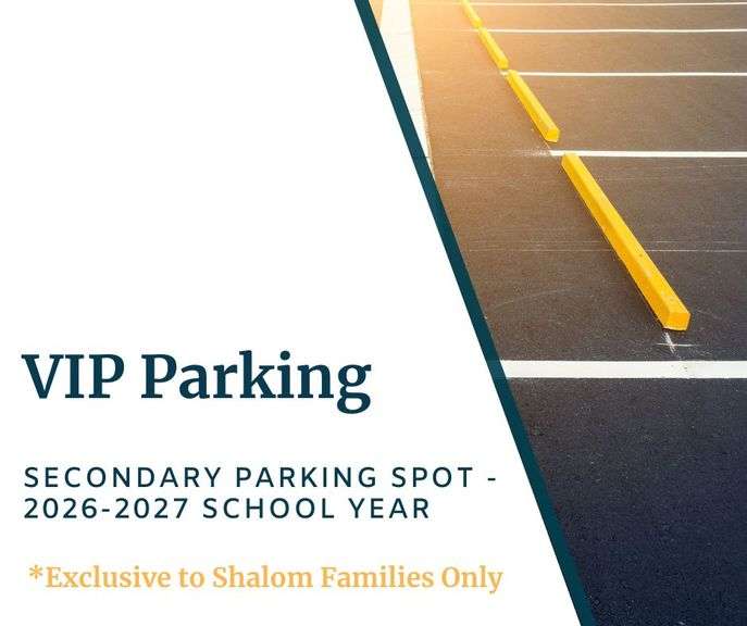 Secondary VIP Parking - Winning bidder receives one VIP Parking Spot in the Secondary School Parking Lot for the 2026-2027 Academic School Year. **EXCLUSIVE TO SHALOM FAMILIES ONLY