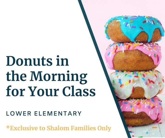 Donuts in the morning for a Lower Elementary Class. You choose your favorite donuts and we deliver. Must be used by 12/31/2026. **EXCLUSIVE TO SHALOM FAMILIES ONLY