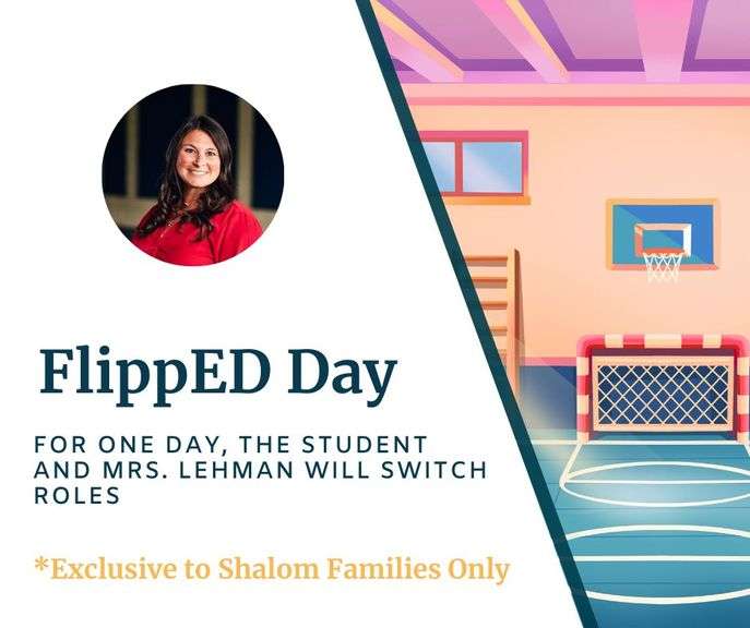 FlippED Day with Mrs. Stacy Lehman: For one day, the student and Mrs. Lehman will switch roles! Mrs. Lehman will become the student, completing assignments and following classroom expectations, while the winning student steps into the role of Assistant Principal and P.E. Teacher for the day. Leadership, fun, and a little role-reversal are all part of this memorable experience! Redeemable on a school day, May - Dec 2026.- Value $270 **EXCLUSIVE TO SHALOM FAMILIES ONLY