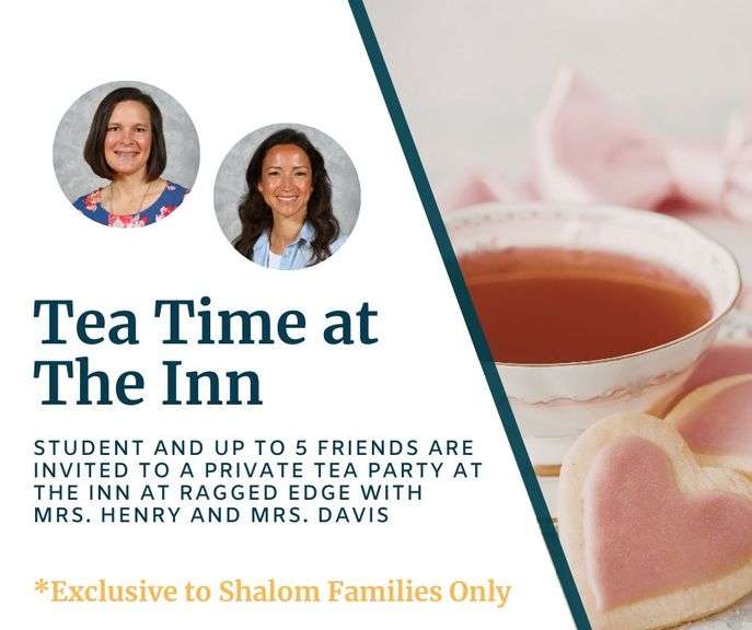 Tea Time at the Inn with Mrs. Henry and Mrs. Davis: Your MS-HS student and up to 5 friends are invited to a private tea party in the charming and historic setting of the Inn at Ragged Edge. This delightful experience includes tea, treats, and a cozy atmosphere perfect for creating lasting memories with those you cherish. Redeemable Summer - Fall 2026 - Value $300 **EXCLUSIVE TO SHALOM FAMILIES ONLY