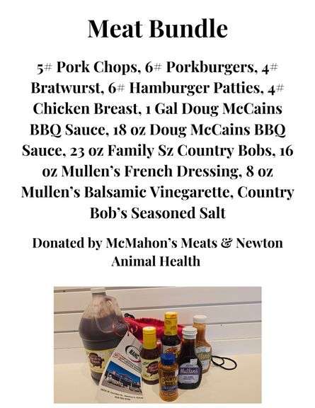 Meat Bundle - 5# Pork Chops, 6# Porkburgers, 4# Bratwurst, 6# Hamburger Patties,  4# Chicken Breast, 1 Gallon Doug McCains BBQ sauce, small 18ox bottle Doug Mccains BBQ Sauce, 23ox Family Size Country Bobs Bottle, 16oz bottle Mullen's French Dressing, 8oz Mullen's Balsamic Vinaigrette, Country Bob's Seasoning Salt - Donated by McMahon Meats & Newton Animal Health ($150)